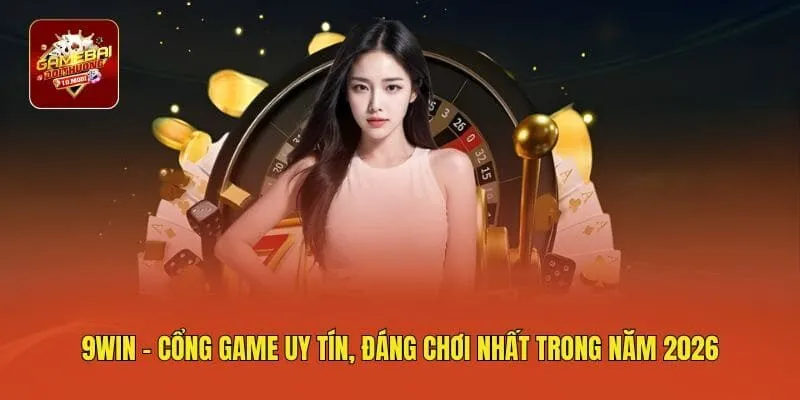 9WIN - Cổng Game Uy Tín, Đáng Chơi Nhất Trong Năm 2026